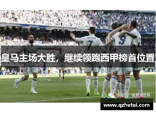 皇马主场大胜，继续领跑西甲榜首位置