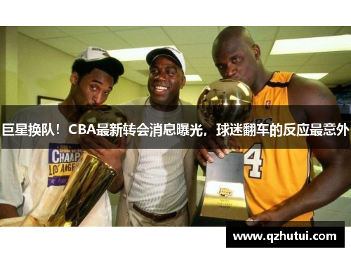 巨星换队！CBA最新转会消息曝光，球迷翻车的反应最意外